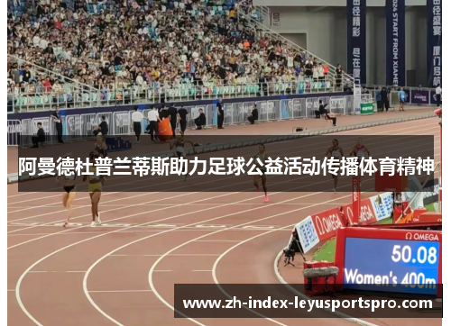 阿曼德杜普兰蒂斯助力足球公益活动传播体育精神