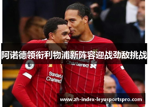 阿诺德领衔利物浦新阵容迎战劲敌挑战