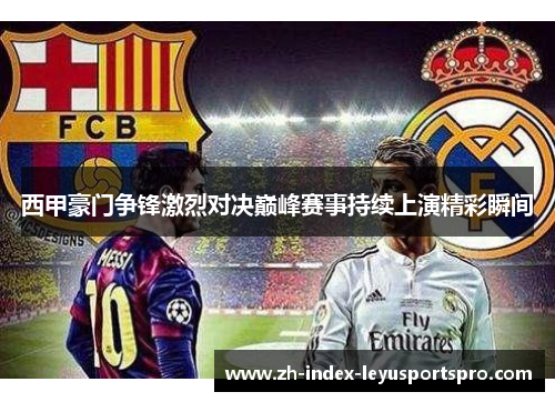 西甲豪门争锋激烈对决巅峰赛事持续上演精彩瞬间