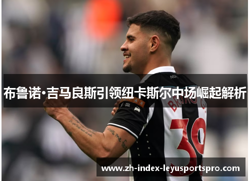 布鲁诺·吉马良斯引领纽卡斯尔中场崛起解析