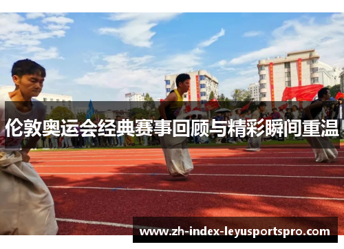 伦敦奥运会经典赛事回顾与精彩瞬间重温