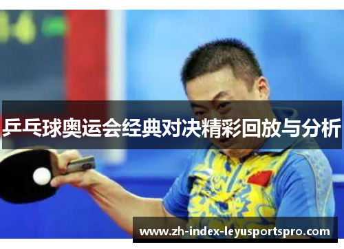 乒乓球奥运会经典对决精彩回放与分析 乒乓球奥运会经典对决精彩回放与分析